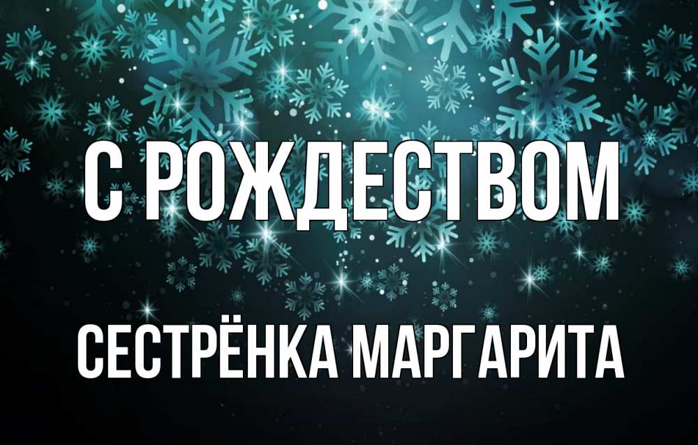 Открытка на каждый день с именем, Сестрёнка-Маргарита С рождеством Снежинки Прикольная открытка с пожеланием онлайн скачать бесплатно 