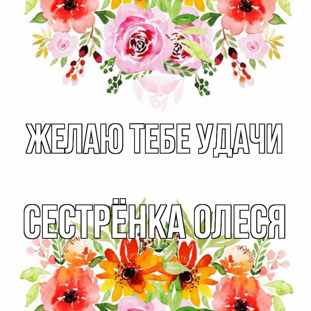 Открытка на каждый день с именем, Сестрёнка-Олеся Желаю тебе удачи открытка с цветами акварелью Прикольная открытка с пожеланием онлайн скачать бесплатно 