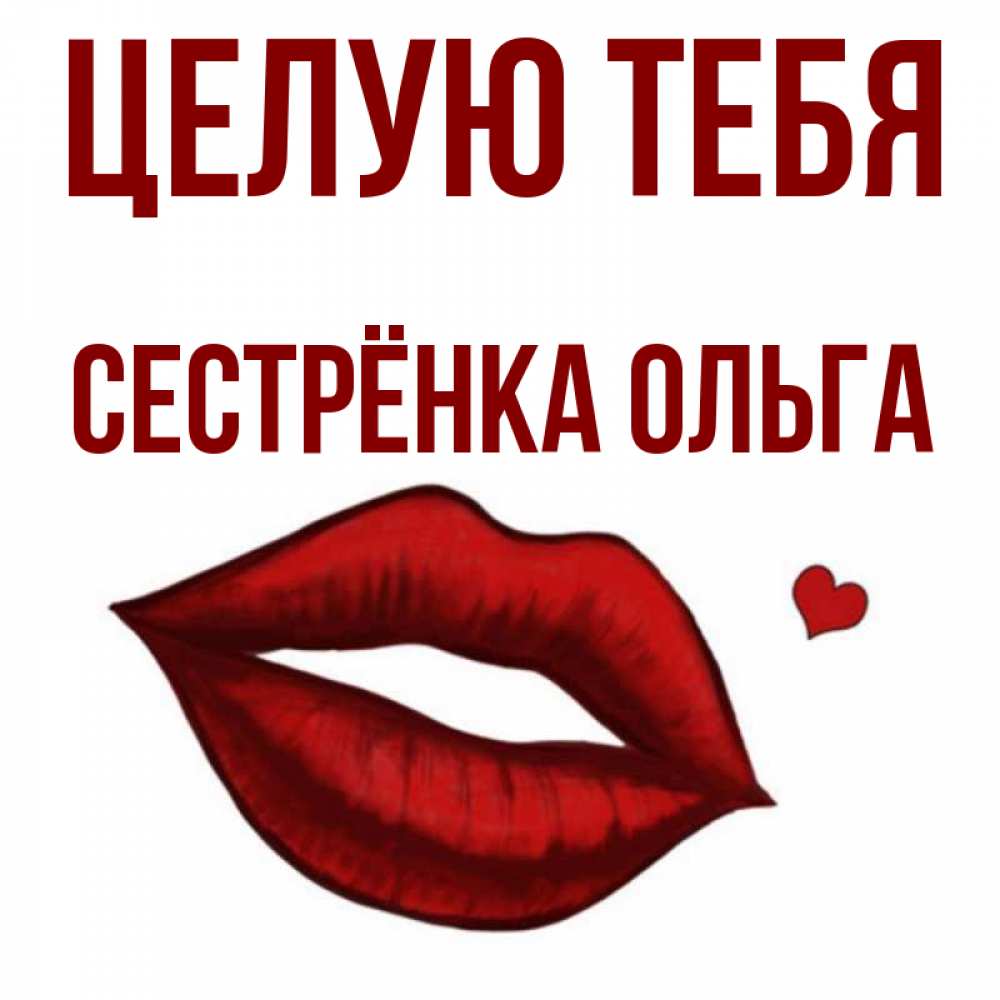 Открытка на каждый день с именем, Сестрёнка-Ольга Целую тебя сердечко и губы целуют Прикольная открытка с пожеланием онлайн скачать бесплатно 