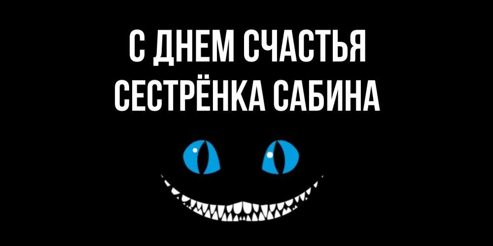 Открытка на каждый день с именем, Сестрёнка-Сабина С днем счастья кот улыбается Прикольная открытка с пожеланием онлайн скачать бесплатно 