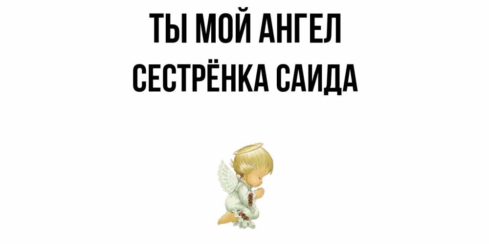 Открытка на каждый день с именем, Сестрёнка-Саида Ты мой ангел ангел Прикольная открытка с пожеланием онлайн скачать бесплатно 