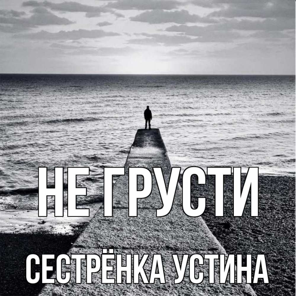 Открытка на каждый день с именем, Сестрёнка-Устина Не грусти море Прикольная открытка с пожеланием онлайн скачать бесплатно 