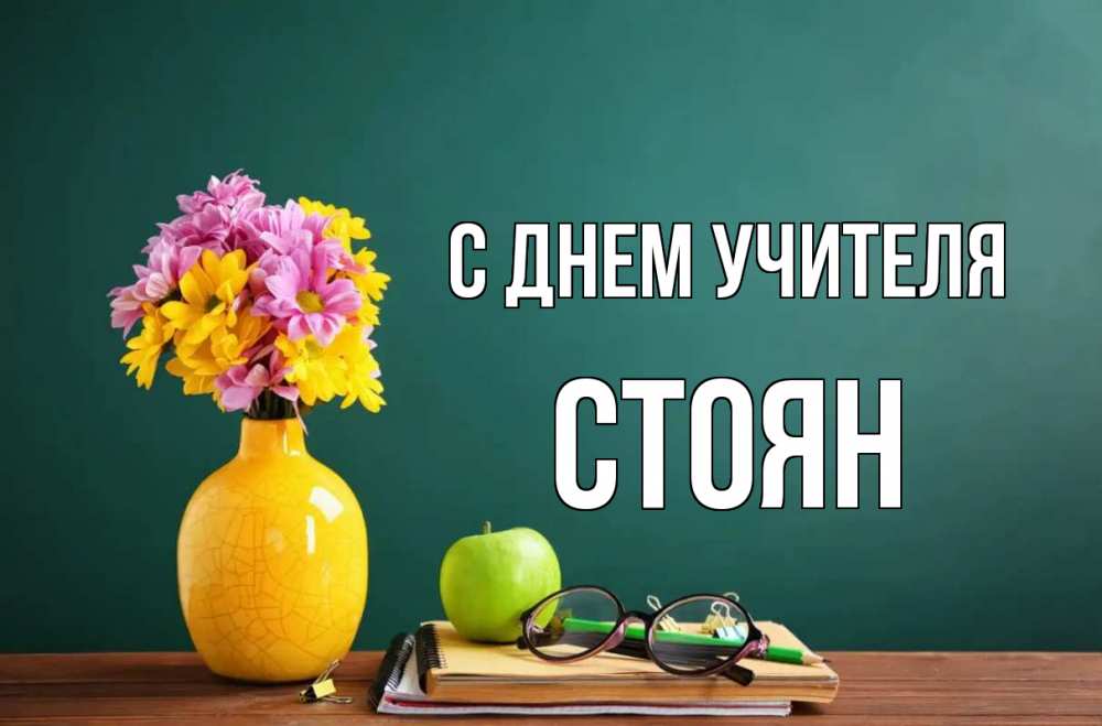 Открытка на каждый день с именем, Стоян С днем учителя ваза с цветами яблоко и журнал Прикольная открытка с пожеланием онлайн скачать бесплатно 