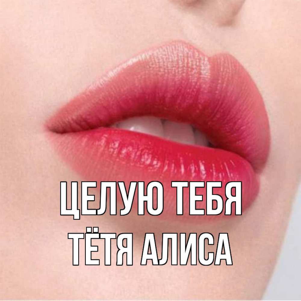 Открытка на каждый день с именем, Тётя-Алиса Целую тебя губы зубки и нежная кожа Прикольная открытка с пожеланием онлайн скачать бесплатно 