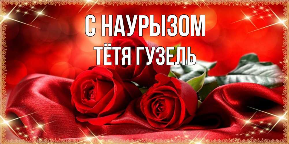 Открытка на каждый день с именем, Тётя-Гузель С наурызом открытка красного цвета с розами на праздник весны наурыз Прикольная открытка с пожеланием онлайн скачать бесплатно 