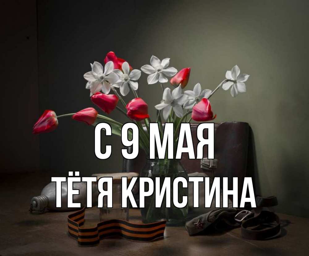 Открытка на каждый день с именем, Тётя-Кристина С 9 мая 9 мая Прикольная открытка с пожеланием онлайн скачать бесплатно 