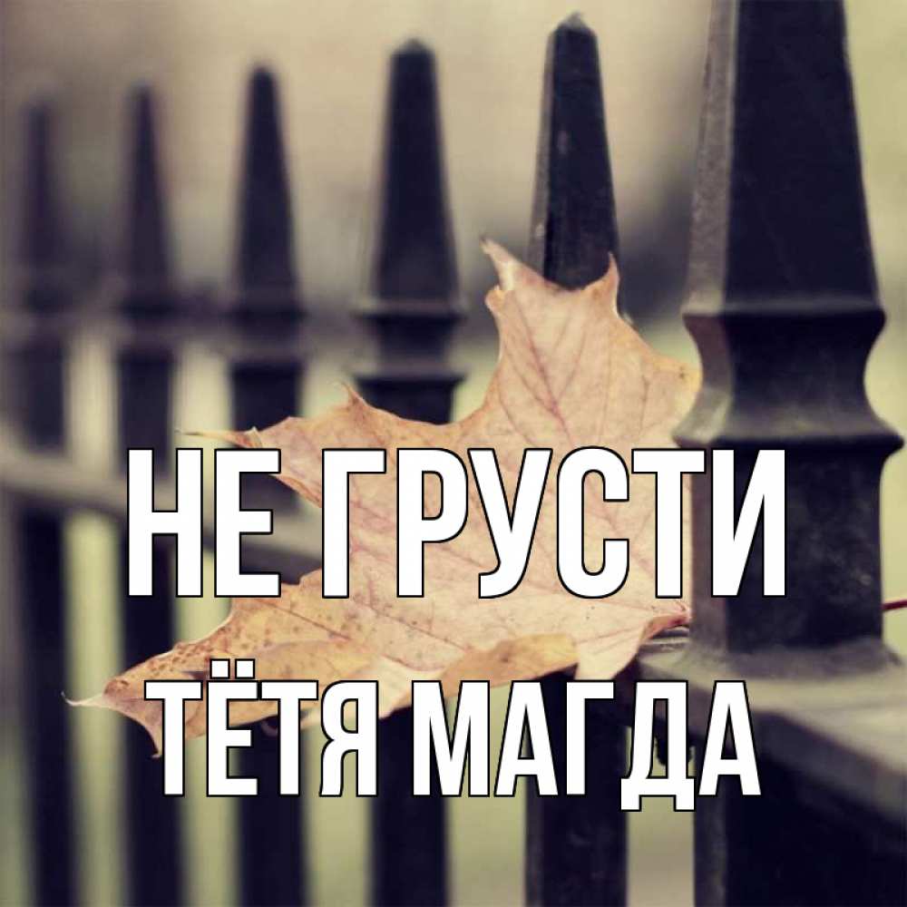 Открытка на каждый день с именем, Тётя-Магда Не грусти лист клена Прикольная открытка с пожеланием онлайн скачать бесплатно 