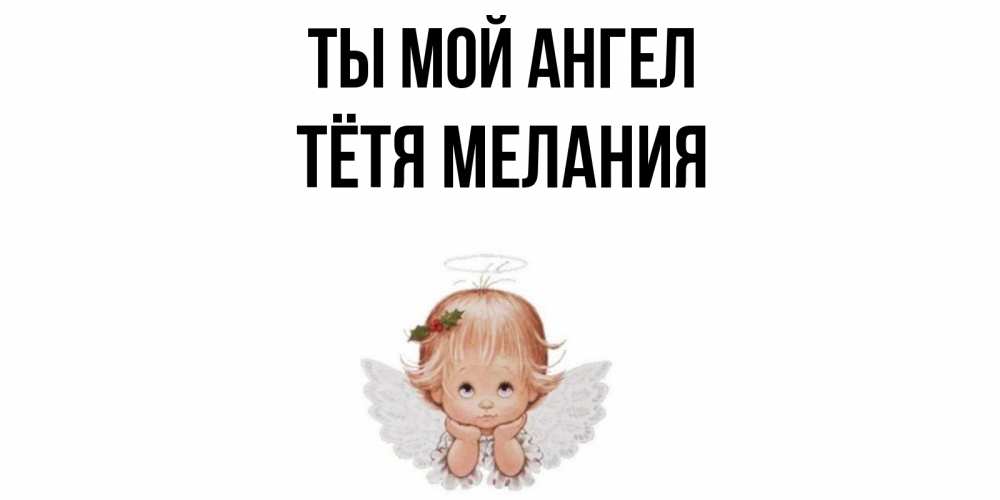 Открытка на каждый день с именем, Тётя-Мелания Ты мой ангел ангел Прикольная открытка с пожеланием онлайн скачать бесплатно 