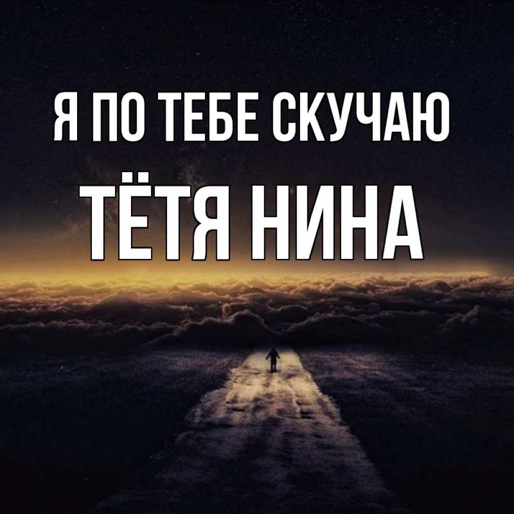 Открытка на каждый день с именем, Тётя-Нина Я по тебе скучаю идем Прикольная открытка с пожеланием онлайн скачать бесплатно 