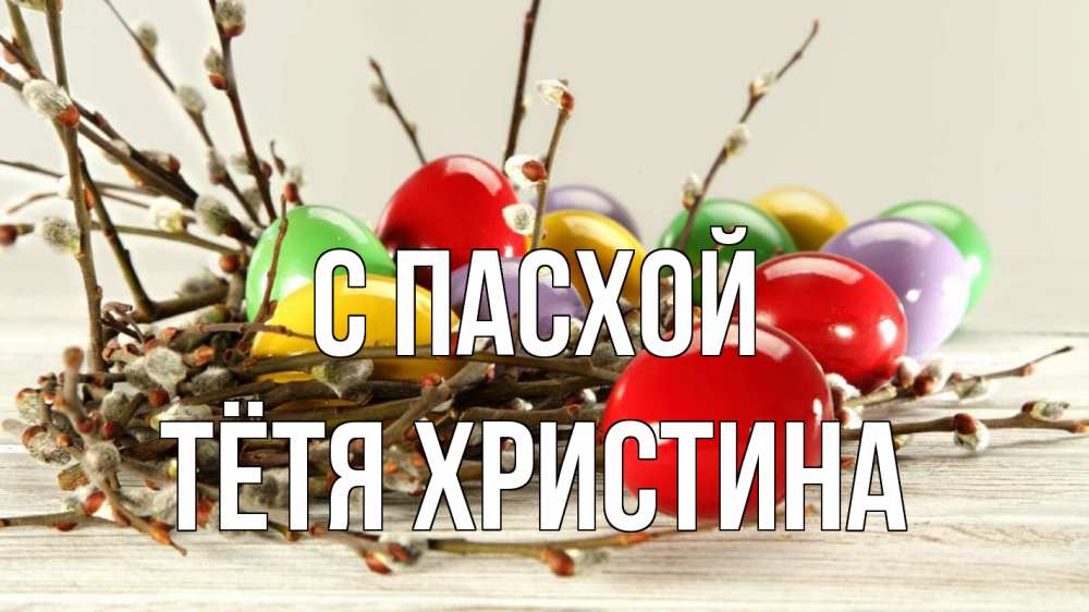 Открытка на каждый день с именем, Тётя-Христина С пасхой пасха Прикольная открытка с пожеланием онлайн скачать бесплатно 