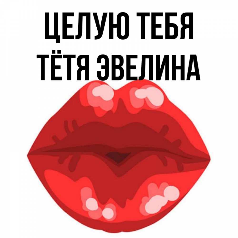 Открытка на каждый день с именем, Тётя-Эвелина Целую тебя отправить открытку с поцелуем бесплатно и скачать для парня Прикольная открытка с пожеланием онлайн скачать бесплатно 