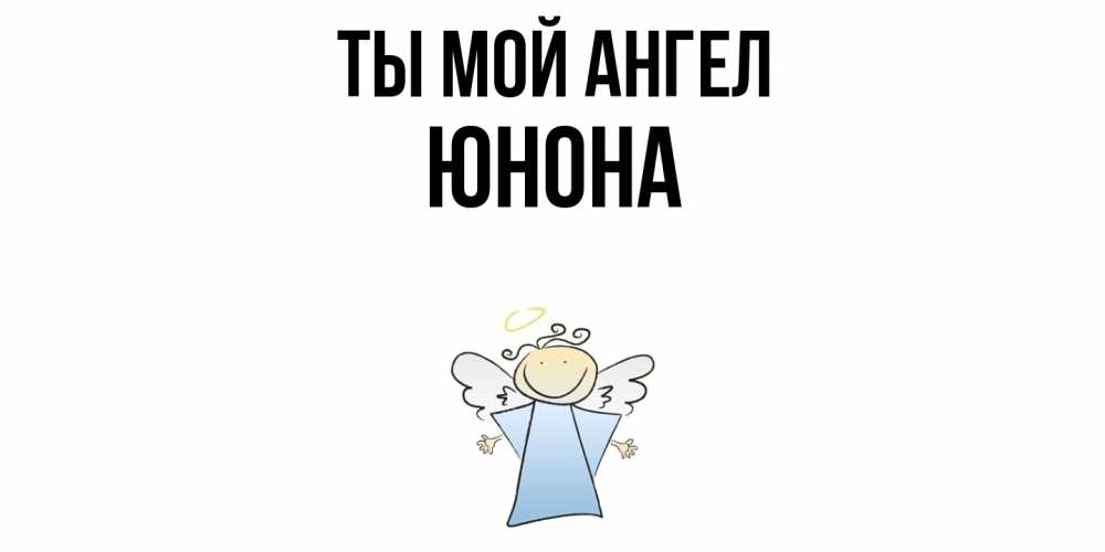 Открытка на каждый день с именем, Юнона Ты мой ангел ангел Прикольная открытка с пожеланием онлайн скачать бесплатно 