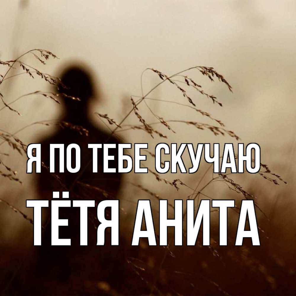 Открытка на каждый день с именем, Тётя-Анита Я по тебе скучаю силуэт девушки Прикольная открытка с пожеланием онлайн скачать бесплатно 