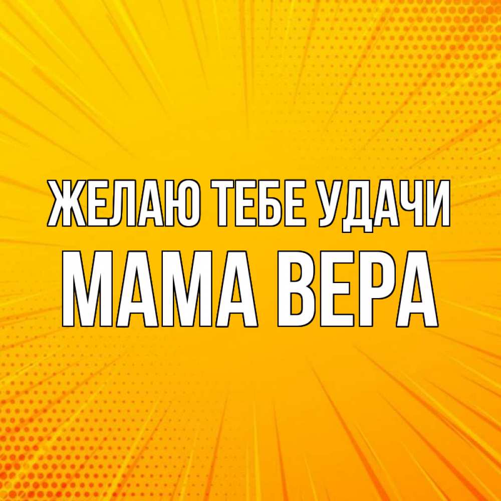 Открытка на каждый день с именем, Мама-Вера Желаю тебе удачи фон Прикольная открытка с пожеланием онлайн скачать бесплатно 