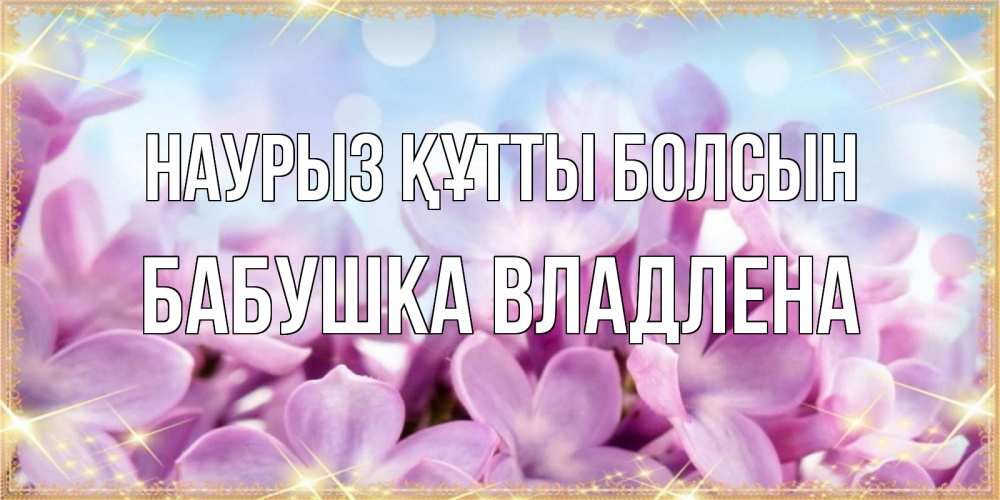 Открытка на каждый день с именем, Бабушка-Владлена Наурыз құтты болсын открытка на наурыз  день с цветами Прикольная открытка с пожеланием онлайн скачать бесплатно 