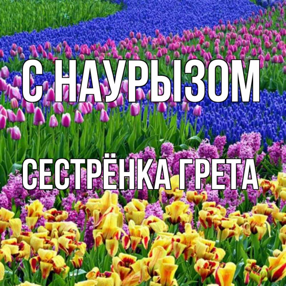 Открытка на каждый день с именем, Сестрёнка-Грета С наурызом цветы Прикольная открытка с пожеланием онлайн скачать бесплатно 