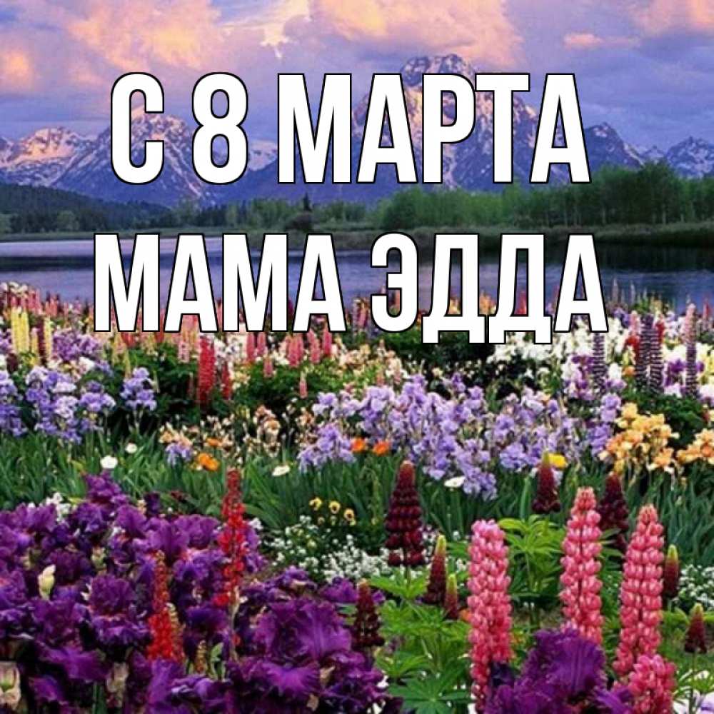 Открытка на каждый день с именем, Мама-Эдда С 8 МАРТА международный женский день Прикольная открытка с пожеланием онлайн скачать бесплатно 