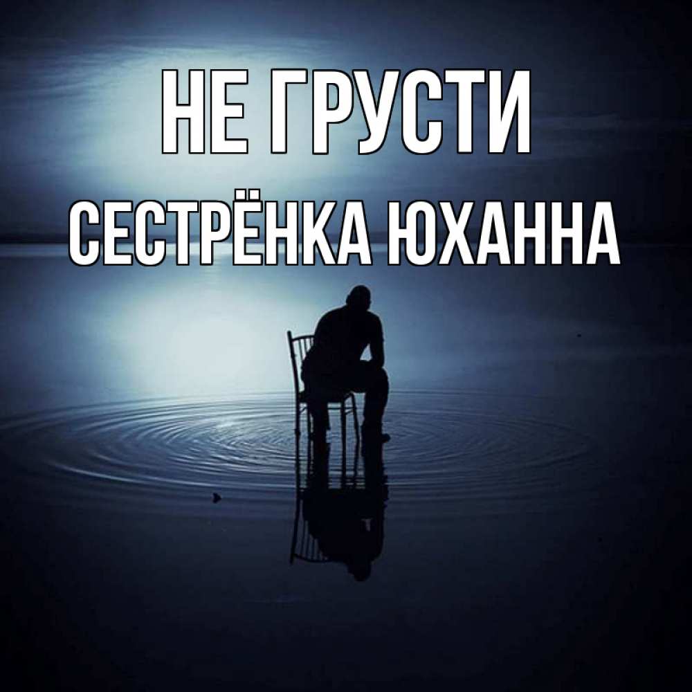 Открытка на каждый день с именем, Сестрёнка-Юханна Не грусти разводы на воде Прикольная открытка с пожеланием онлайн скачать бесплатно 