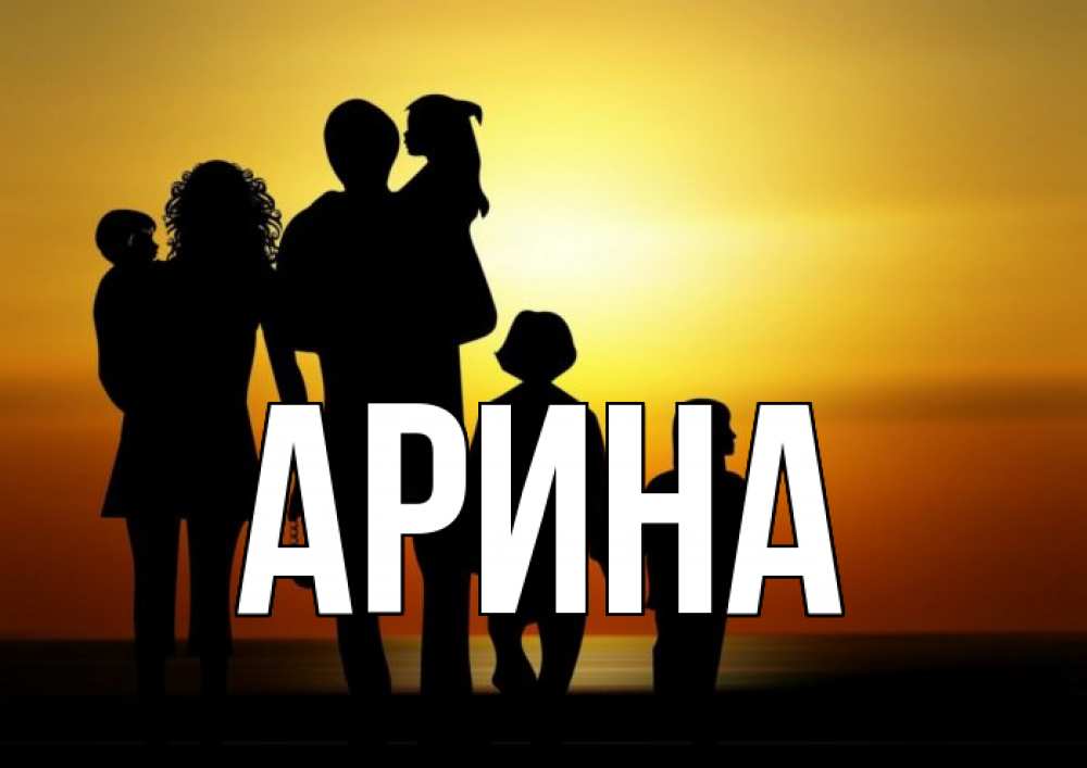 Открытка на каждый день с именем, Арина Главная Семья, закат, мама, папа, дети Прикольная открытка с пожеланием онлайн скачать бесплатно 