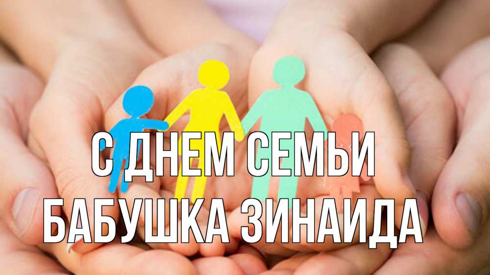 Открытка на каждый день с именем, Бабушка-Зинаида С днем семьи Руки, бумага, семья Прикольная открытка с пожеланием онлайн скачать бесплатно 