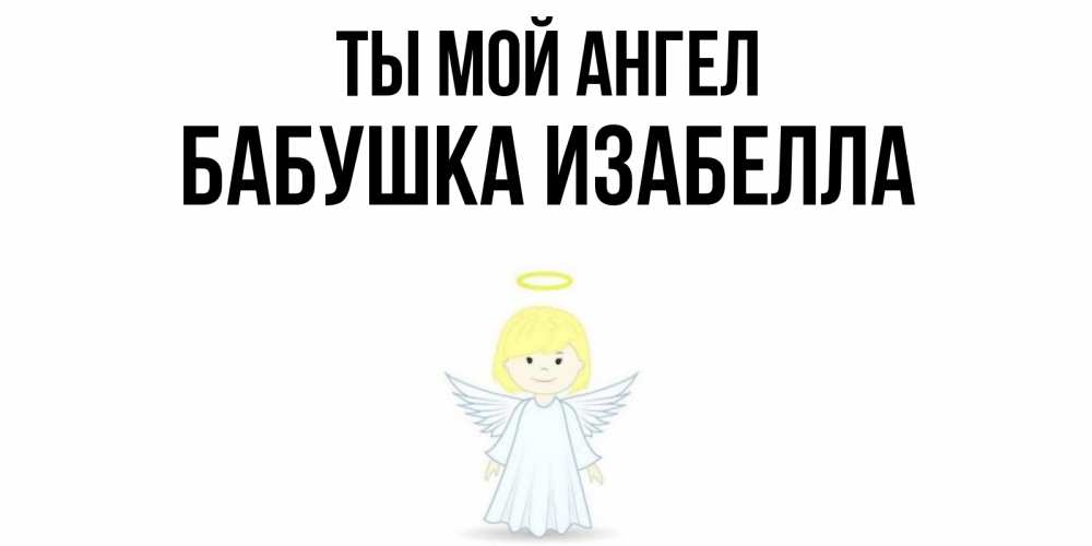 Открытка на каждый день с именем, Бабушка-Изабелла Ты мой ангел ангел Прикольная открытка с пожеланием онлайн скачать бесплатно 