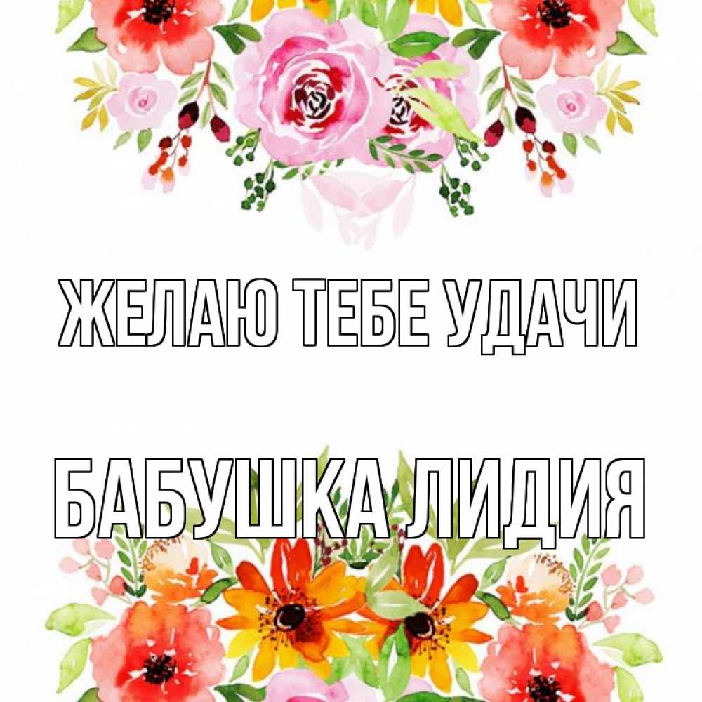 Открытка на каждый день с именем, Бабушка-Лидия Желаю тебе удачи открытка с цветами акварелью Прикольная открытка с пожеланием онлайн скачать бесплатно 