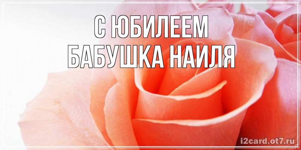 Открытка на каждый день с именем, Бабушка-Наиля С юбилеем розы для поздравления с днем рождения Прикольная открытка с пожеланием онлайн скачать бесплатно 