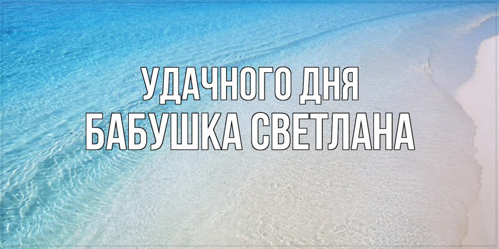 Открытка на каждый день с именем, Бабушка-Светлана Удачного дня море пляж Прикольная открытка с пожеланием онлайн скачать бесплатно 