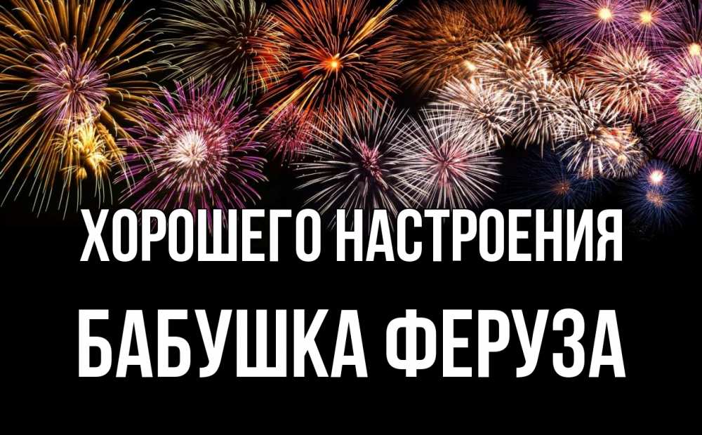 Открытка на каждый день с именем, Бабушка-Феруза Хорошего настроения Фейрверг 1 Прикольная открытка с пожеланием онлайн скачать бесплатно 