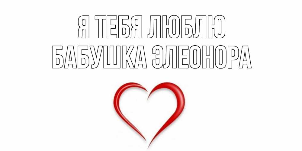 Открытка на каждый день с именем, Бабушка-Элеонора Я тебя люблю сердце Прикольная открытка с пожеланием онлайн скачать бесплатно 