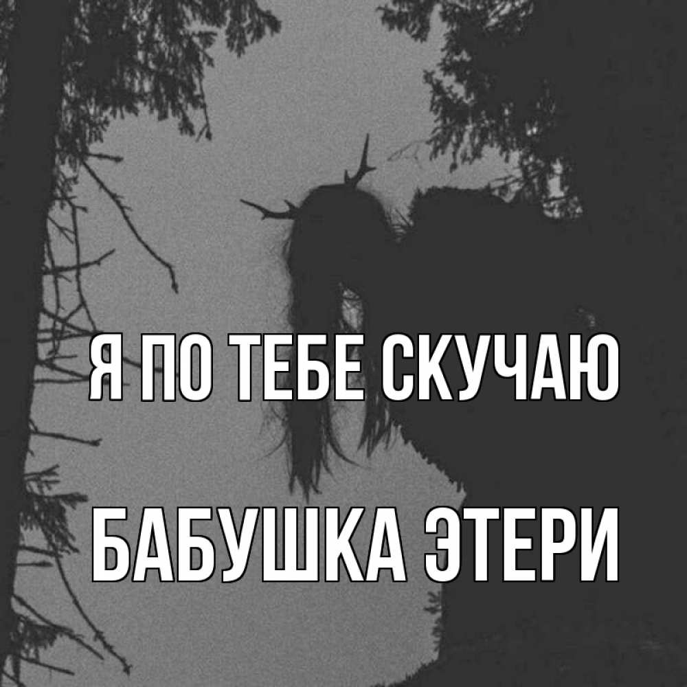 Открытка на каждый день с именем, Бабушка-Этери Я по тебе скучаю пугаю Прикольная открытка с пожеланием онлайн скачать бесплатно 