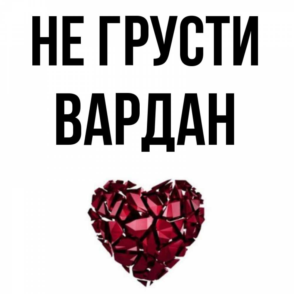 Открытка на каждый день с именем, Вардан Не грусти рубиновое сердечко Прикольная открытка с пожеланием онлайн скачать бесплатно 