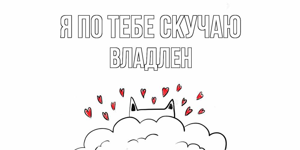 Открытка на каждый день с именем, Владлен Я по тебе скучаю котик скучает по тебе очень с сердечками Прикольная открытка с пожеланием онлайн скачать бесплатно 