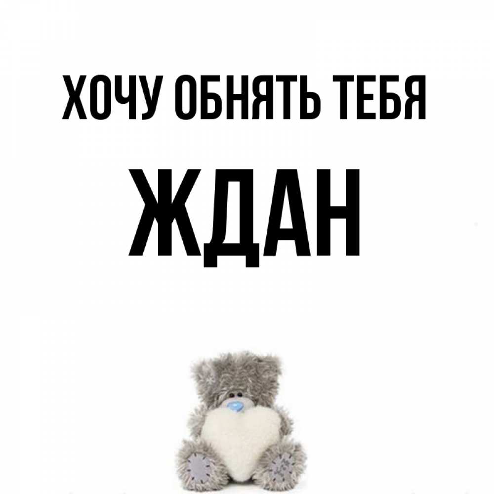 Открытка на каждый день с именем, Ждан Хочу обнять тебя медвежонок с сердечком белого цвета Прикольная открытка с пожеланием онлайн скачать бесплатно 