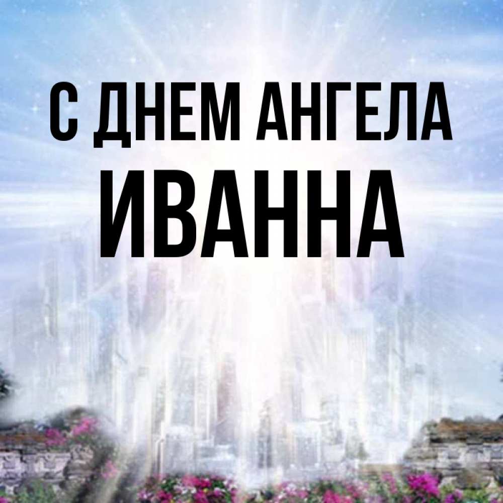 Открытка на каждый день с именем, Иванна С днем ангела небесный свет Прикольная открытка с пожеланием онлайн скачать бесплатно 