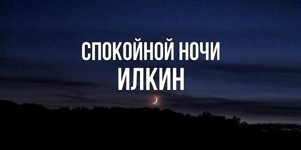 Открытка на каждый день с именем, Илкин Спокойной ночи месяц Прикольная открытка с пожеланием онлайн скачать бесплатно 