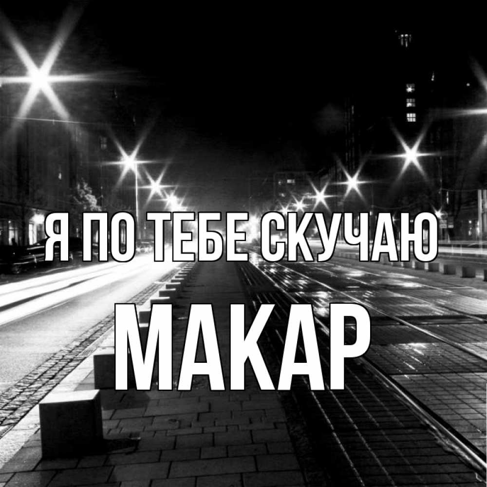 Открытка на каждый день с именем, Макар Я по тебе скучаю проспект Прикольная открытка с пожеланием онлайн скачать бесплатно 