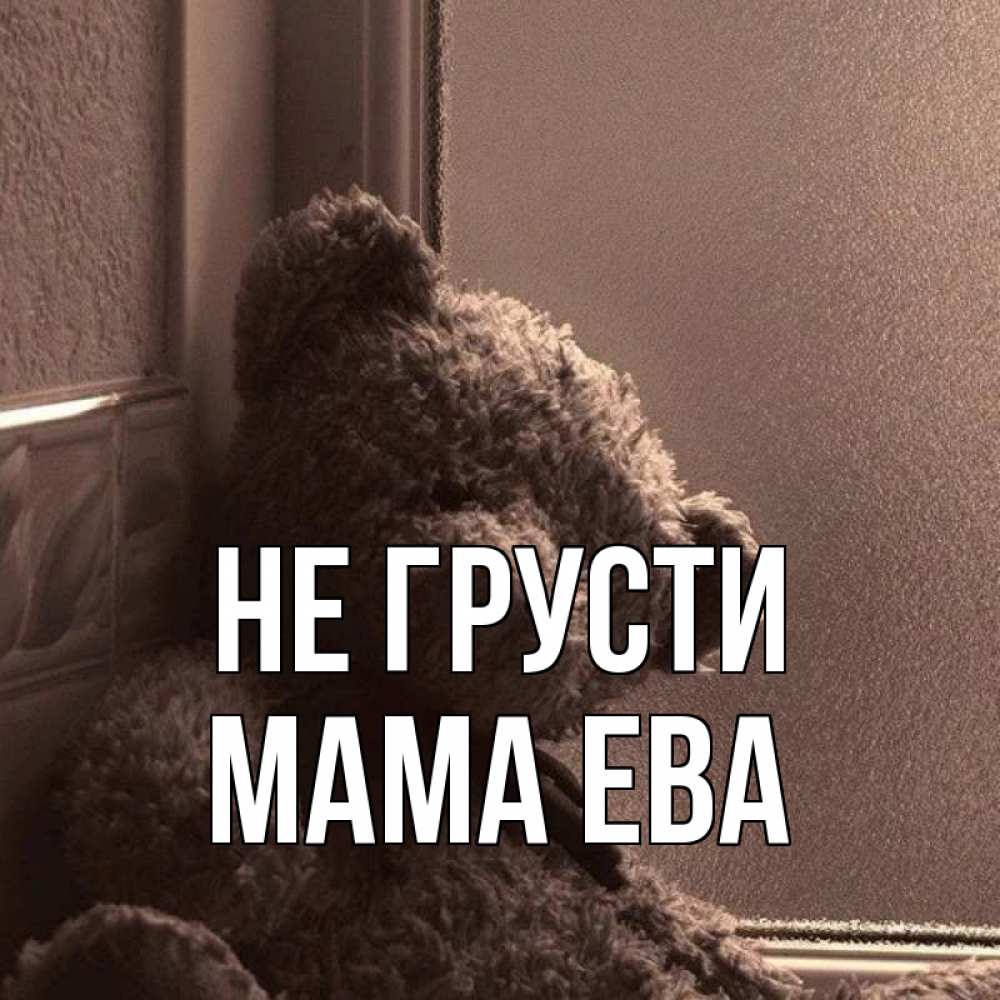 Открытка на каждый день с именем, Мама-Ева Не грусти стекол рефленое Прикольная открытка с пожеланием онлайн скачать бесплатно 