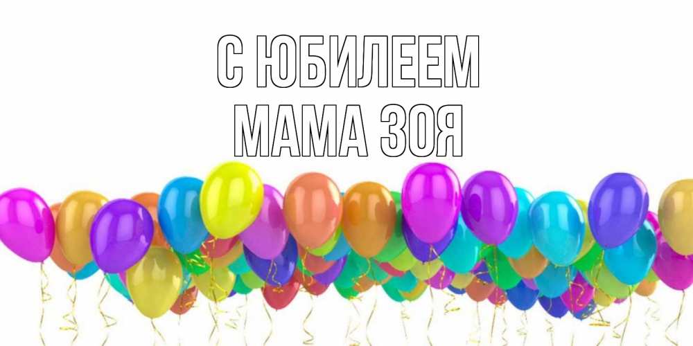 Открытка на каждый день с именем, Мама-Зоя С юбилеем шары на день рождения всех цветов радуги Прикольная открытка с пожеланием онлайн скачать бесплатно 