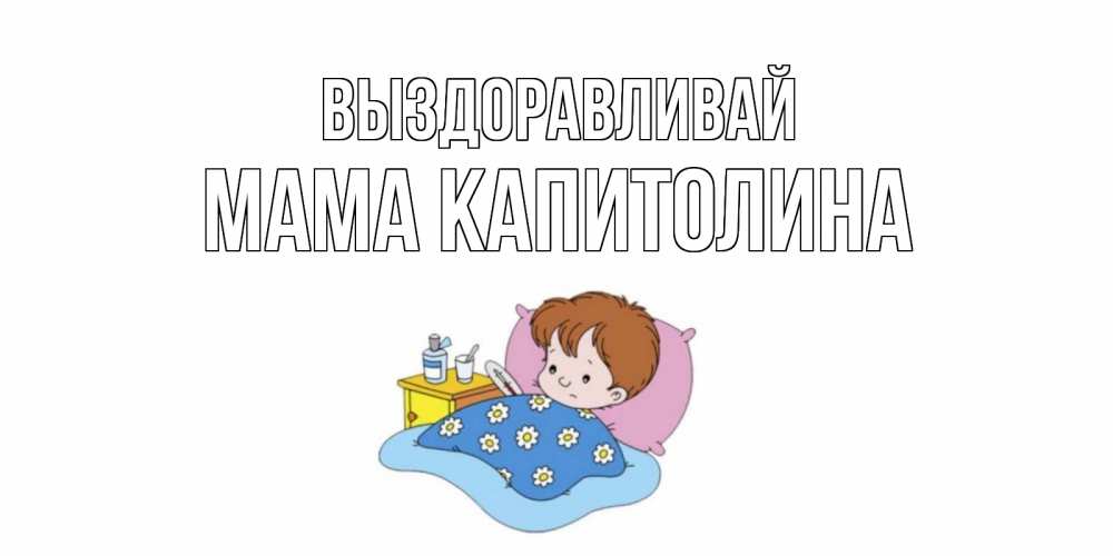 Открытка на каждый день с именем, Мама-Капитолина Выздоравливай не болейте дети Прикольная открытка с пожеланием онлайн скачать бесплатно 
