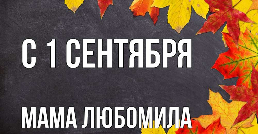 Открытка на каждый день с именем, Мама-Любомила С 1 сентября с днем знаний Прикольная открытка с пожеланием онлайн скачать бесплатно 