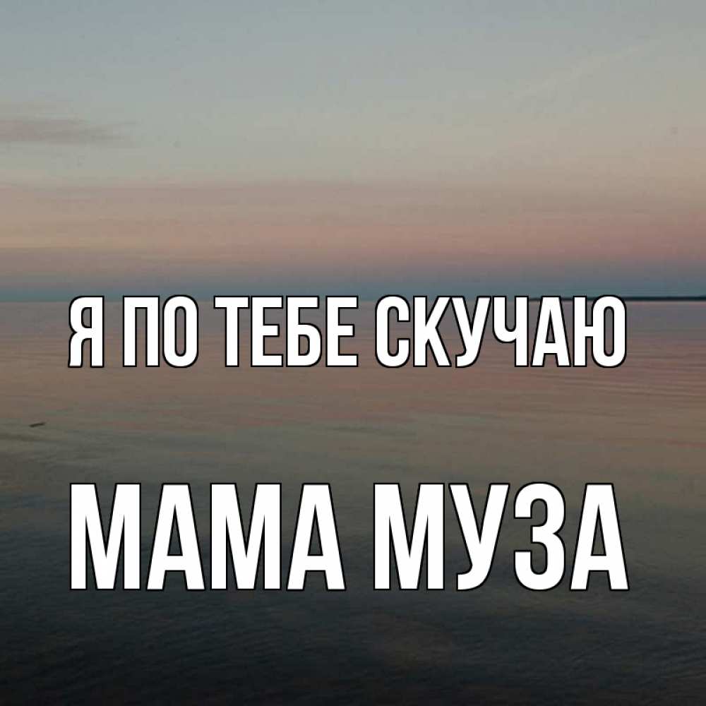 Открытка на каждый день с именем, Мама-Муза Я по тебе скучаю пусто Прикольная открытка с пожеланием онлайн скачать бесплатно 
