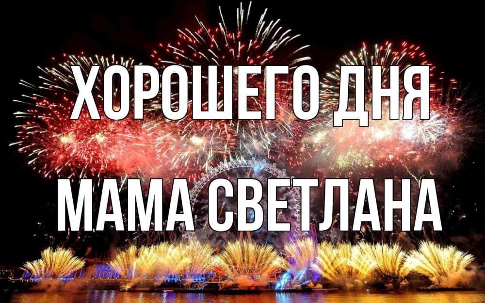 Открытка на каждый день с именем, Мама-Светлана Хорошего дня Фейрверг 2 Прикольная открытка с пожеланием онлайн скачать бесплатно 