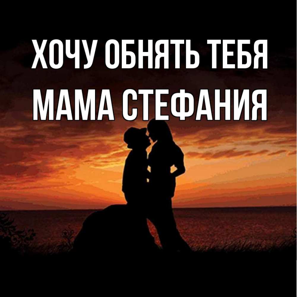 Открытка на каждый день с именем, Мама-Стефания Хочу обнять тебя парень и девушка и оранжевое небо Прикольная открытка с пожеланием онлайн скачать бесплатно 