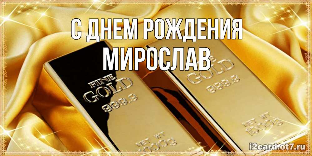 Открытка на каждый день с именем, Мирослав С днем рождения золотые слитки лежат шелке золотого цвета Прикольная открытка с пожеланием онлайн скачать бесплатно 