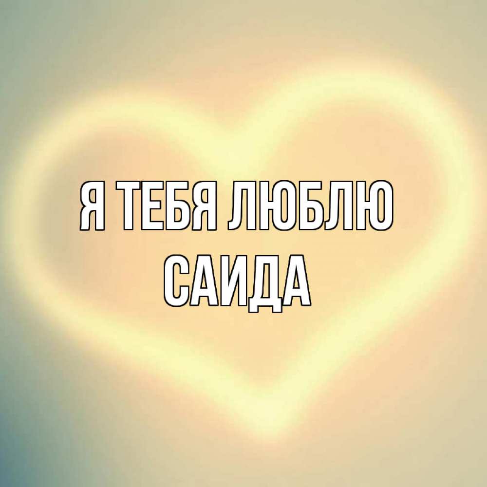 Открытка на каждый день с именем, Саида Я тебя люблю сердце Прикольная открытка с пожеланием онлайн скачать бесплатно 