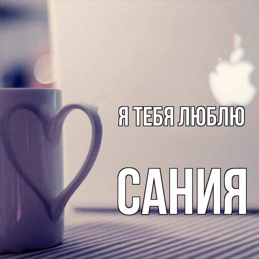 Открытка на каждый день с именем, Сания Я тебя люблю знак яблока Прикольная открытка с пожеланием онлайн скачать бесплатно 