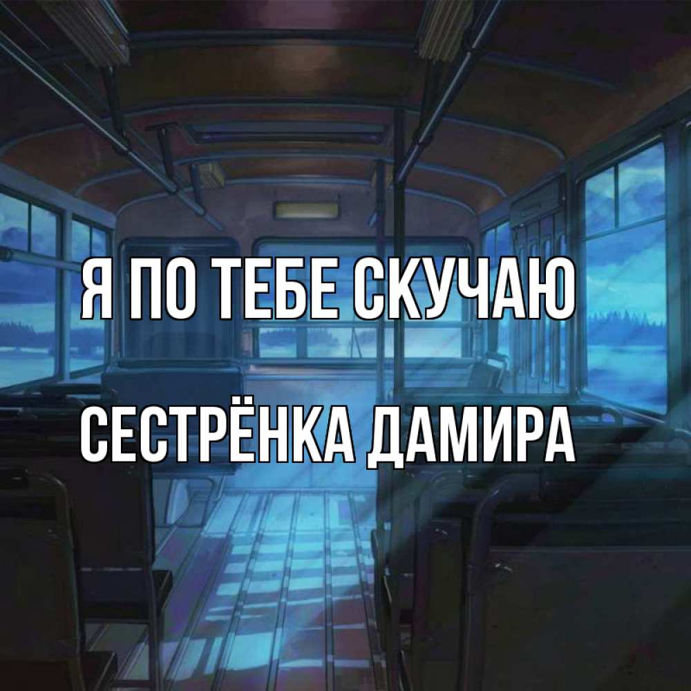 Открытка на каждый день с именем, Сестрёнка-Дамира Я по тебе скучаю тоска Прикольная открытка с пожеланием онлайн скачать бесплатно 