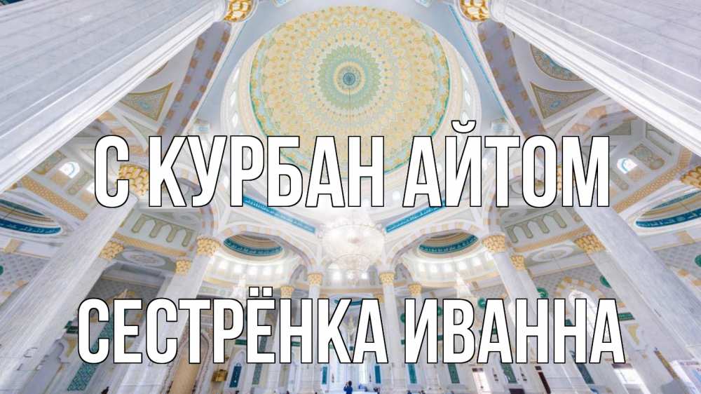 Открытка на каждый день с именем, Сестрёнка-Иванна С курбан айтом мечеть Прикольная открытка с пожеланием онлайн скачать бесплатно 