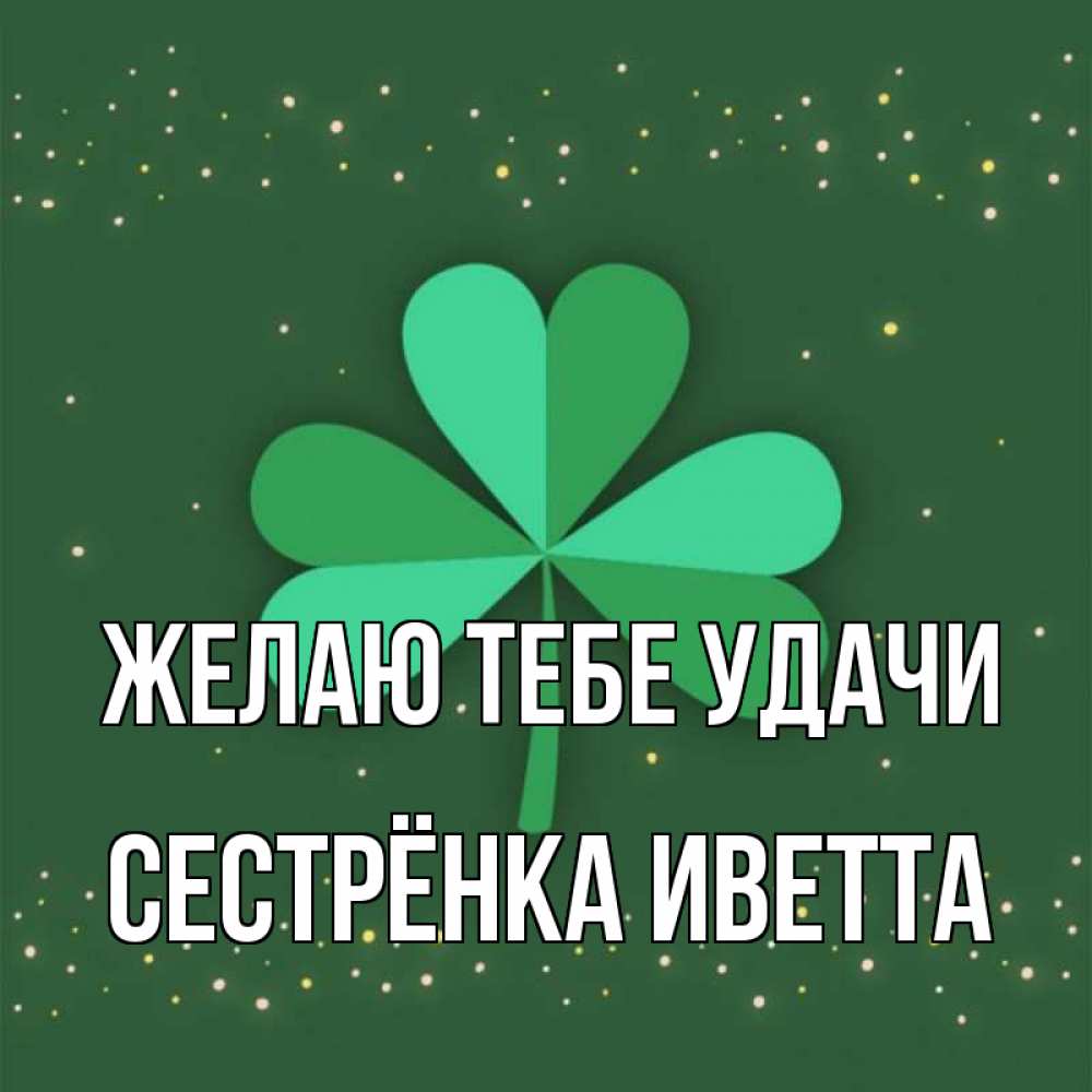 Открытка на каждый день с именем, Сестрёнка-Иветта Желаю тебе удачи лист клевера Прикольная открытка с пожеланием онлайн скачать бесплатно 